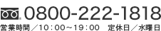 TEL：0800-222-1818 営業時間 10時～19時 定休日 水曜日