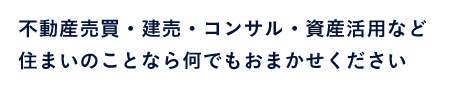 不動産売買・建売・コンサル・資産活用など 住まいのことなら何でもおまかせください